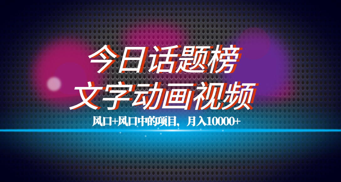 全网首发文字动画视频+今日话题2.0项目教程，平台扶持流量，月入五位数云创网-网创项目资源站-副业项目-创业项目-搞钱项目云创网