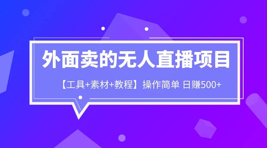 外面卖1980的无人直播项目【工具+素材+教程】日赚500+云创网-网创项目资源站-副业项目-创业项目-搞钱项目云创网