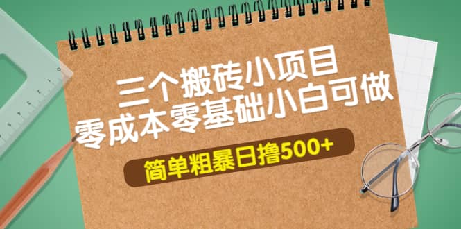 三个搬砖小项目，零成本零基础小白简单粗暴轻松日撸500+云创网-网创项目资源站-副业项目-创业项目-搞钱项目云创网