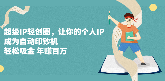 超级IP轻创圈，让你的个人IP，成为自动印钞机云创网-网创项目资源站-副业项目-创业项目-搞钱项目云创网