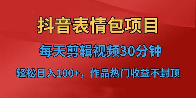 抖音表情包项目，每天剪辑表情包上传短视频平台，日入3位数+已实操跑通云创网-网创项目资源站-副业项目-创业项目-搞钱项目云创网