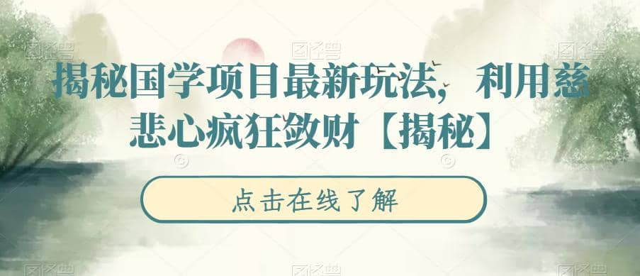 揭秘国学项目最新玩法，利用慈悲心疯狂敛财【揭秘】云创网-网创项目资源站-副业项目-创业项目-搞钱项目云创网