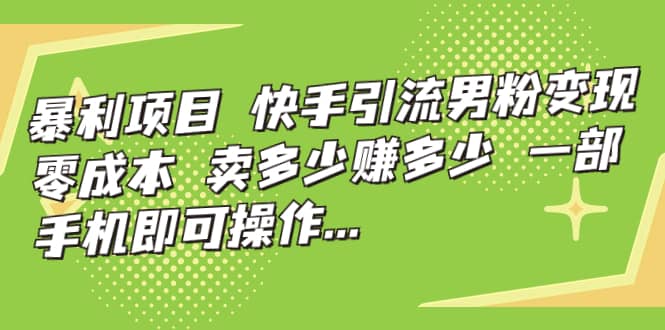 快手引流男粉变现，零成本，卖多少赚多少，一部手机即可操作，一天1000+云创网-网创项目资源站-副业项目-创业项目-搞钱项目云创网
