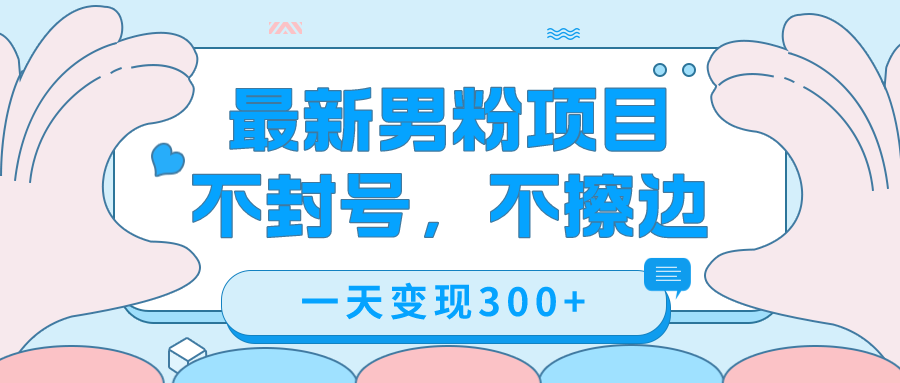 最新男粉变现，不擦边，不封号，日入300+（附1360张美女素材）云创网-网创项目资源站-副业项目-创业项目-搞钱项目云创网