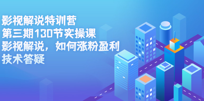 影视解说特训营第三期，130节实操课，影视解说，如何涨粉盈利，技术答疑云创网-网创项目资源站-副业项目-创业项目-搞钱项目云创网