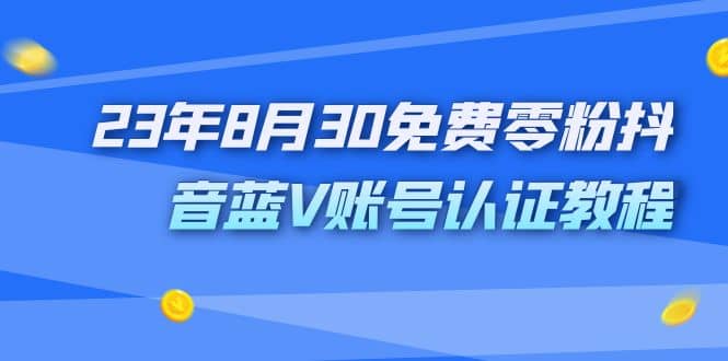 外面收费1980的23年8月30免费零粉抖音蓝V账号认证教程云创网-网创项目资源站-副业项目-创业项目-搞钱项目云创网