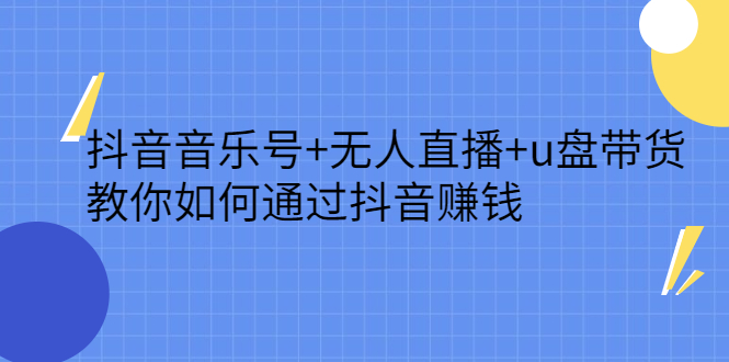 抖音音乐号+无人直播+u盘带货，教你如何通过抖音赚钱云创网-网创项目资源站-副业项目-创业项目-搞钱项目云创网