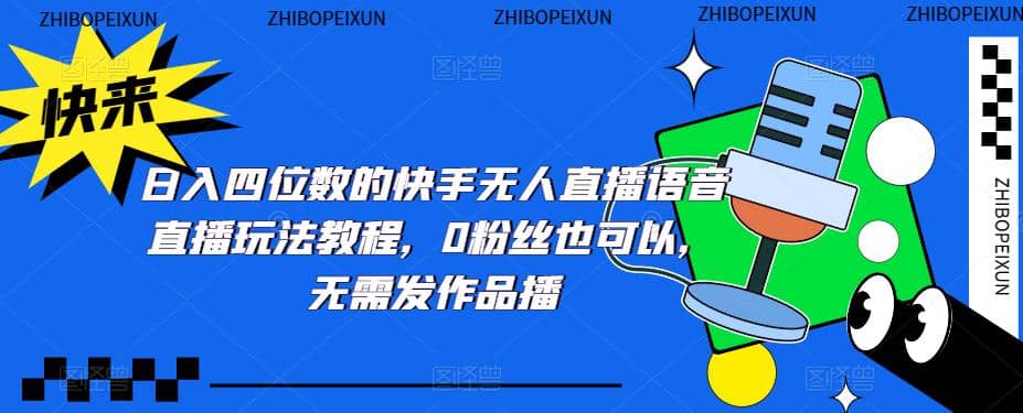 日入四位数的快手无人直播语音直播玩法教程，0粉丝也可以，无需发作品云创网-网创项目资源站-副业项目-创业项目-搞钱项目云创网