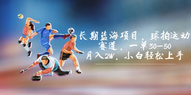 长期蓝海项目，球拍运动赛道，一单30-50，月入2W，小白轻松上手云创网-网创项目资源站-副业项目-创业项目-搞钱项目云创网