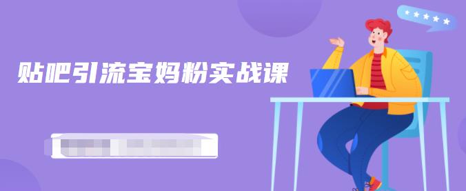 百度贴吧引流宝妈粉实战课，小白也可以日引100+精准粉【视频课程】云创网-网创项目资源站-副业项目-创业项目-搞钱项目云创网