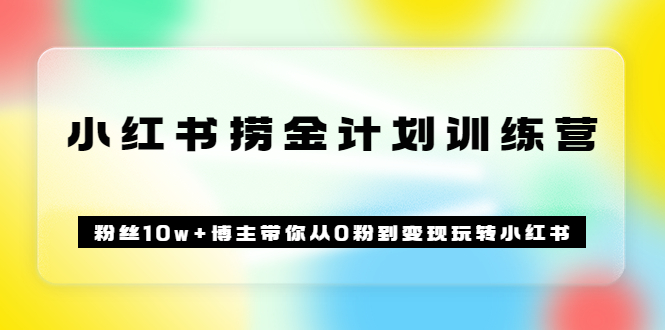 《小红书捞金计划训练营》粉丝10w+博主带你从0粉到变现玩转小红书（72节课)云创网-网创项目资源站-副业项目-创业项目-搞钱项目云创网