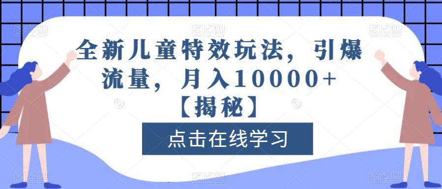 全新儿童特效玩法，引爆流量，月入10000+【揭秘】云创网-网创项目资源站-副业项目-创业项目-搞钱项目云创网