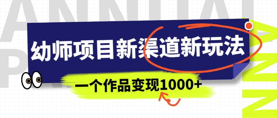 幼师项目新渠道新玩法，一个作品变现1000+，一部手机实现月入过万云创网-网创项目资源站-副业项目-创业项目-搞钱项目云创网