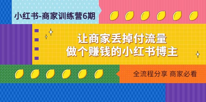 小红书-商家训练营12期：让商家丢掉付流量云创网-网创项目资源站-副业项目-创业项目-搞钱项目云创网