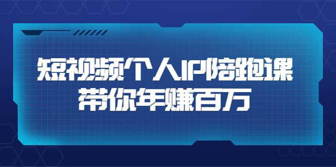 短视频个人IP：年赚百万陪跑课（123节视频课）价值6980元云创网-网创项目资源站-副业项目-创业项目-搞钱项目云创网