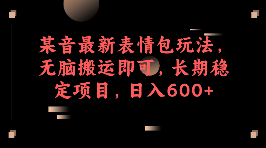 某音最新表情包玩法，无脑搬运即可，长期稳定项目，日入600+云创网-网创项目资源站-副业项目-创业项目-搞钱项目云创网