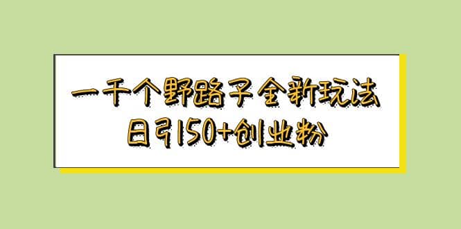 一千个野路子全新玩法 日引50+创业粉云创网-网创项目资源站-副业项目-创业项目-搞钱项目云创网