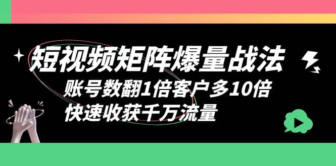 短视频-矩阵爆量战法，账号数翻1倍客户多10倍，快速收获千万流量云创网-网创项目资源站-副业项目-创业项目-搞钱项目云创网