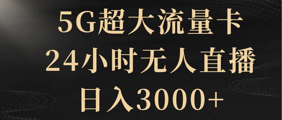 5G超大流量卡，24小时无人直播，日入3000+云创网-网创项目资源站-副业项目-创业项目-搞钱项目云创网