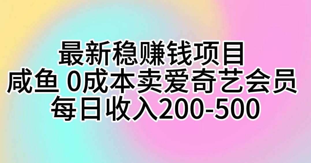 最新稳赚钱项目 咸鱼 0成本卖爱奇艺会员 每日收入200-500云创网-网创项目资源站-副业项目-创业项目-搞钱项目云创网