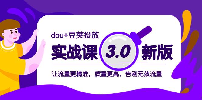 dou+豆荚投放实战课3.0新版，让流量更精准，质量更高，告别无效流量云创网-网创项目资源站-副业项目-创业项目-搞钱项目云创网