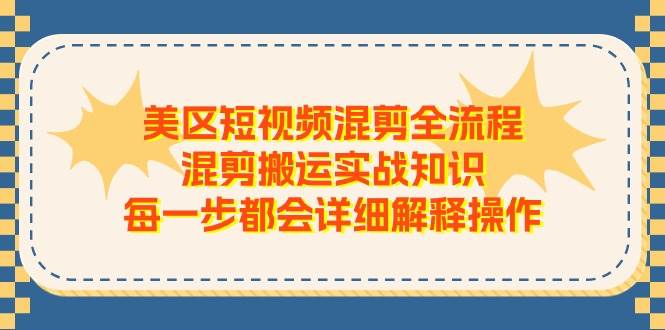 美区短视频混剪全流程，混剪搬运实战知识，每一步都会详细解释操作云创网-网创项目资源站-副业项目-创业项目-搞钱项目云创网