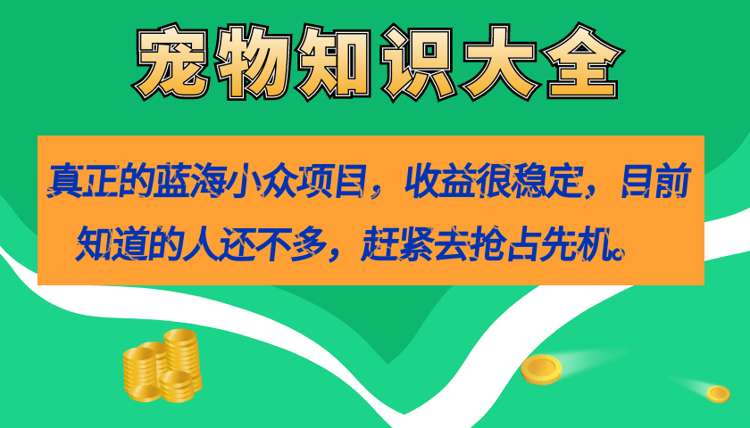 真正的蓝海小众项目，宠物知识大全，收益很稳定（教务+素材）云创网-网创项目资源站-副业项目-创业项目-搞钱项目云创网