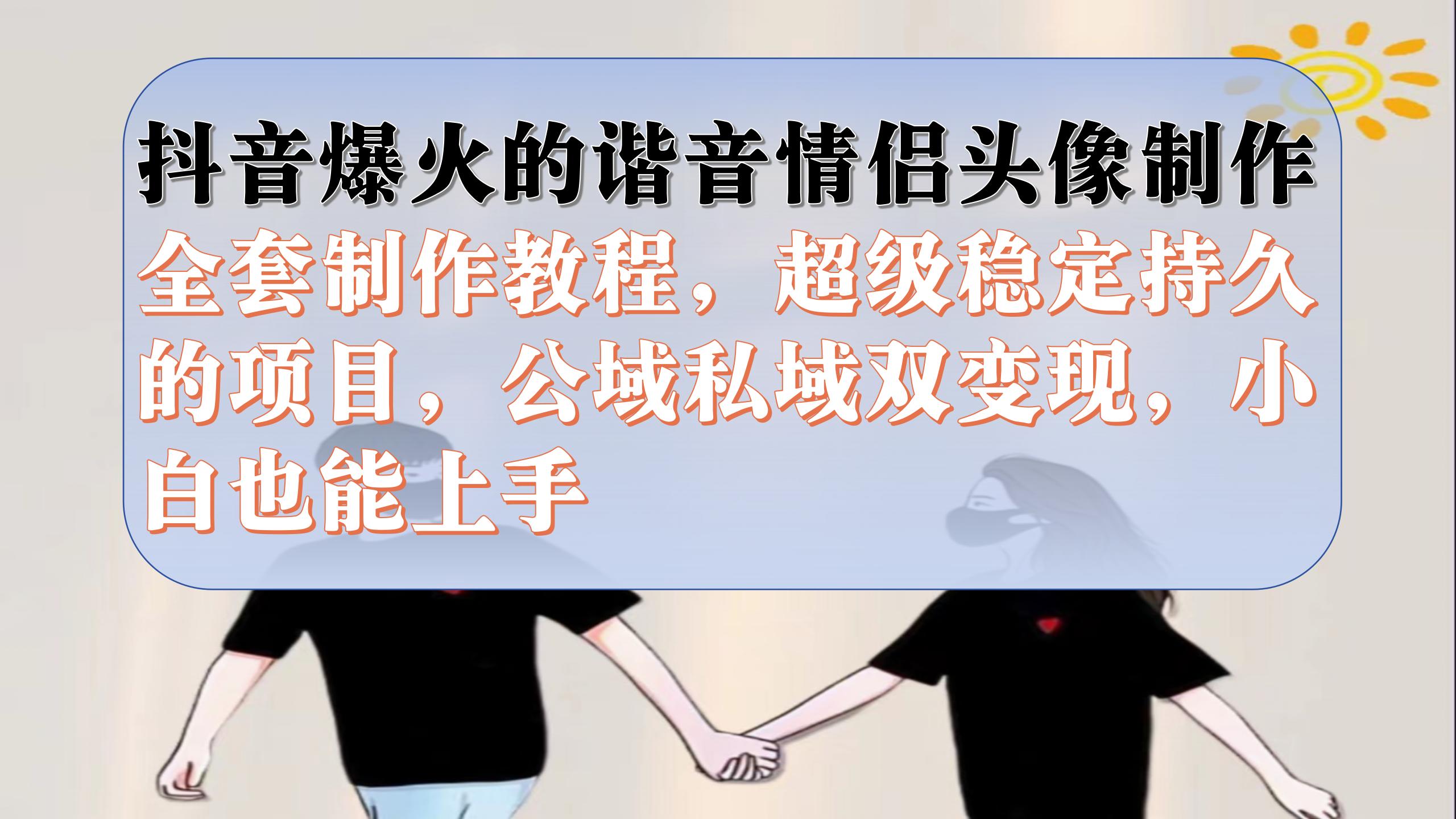 抖音爆火的谐音情侣头像制作全套制作教程，超级稳定持久，公域私域双变现云创网-网创项目资源站-副业项目-创业项目-搞钱项目云创网