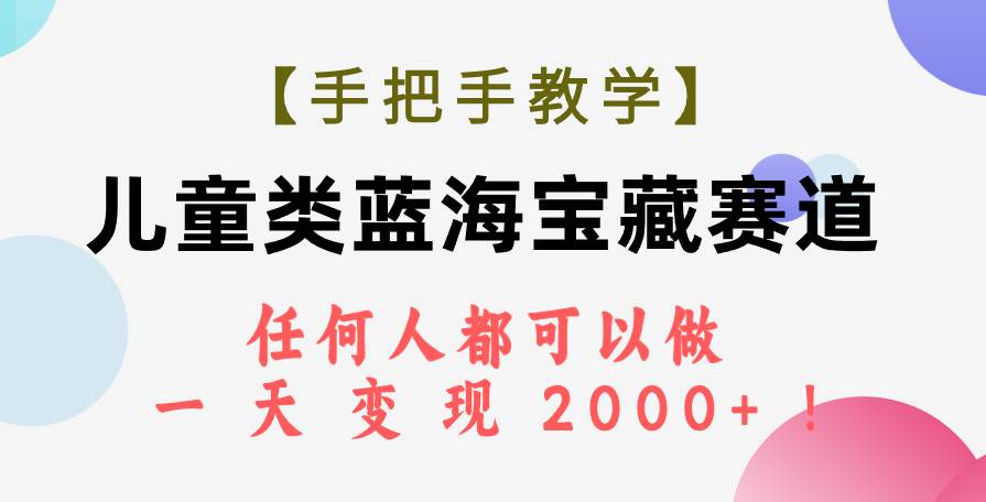 【手把手教学】儿童类蓝海宝藏赛道，任何人都可以做，一天轻松变现2000+！云创网-网创项目资源站-副业项目-创业项目-搞钱项目云创网