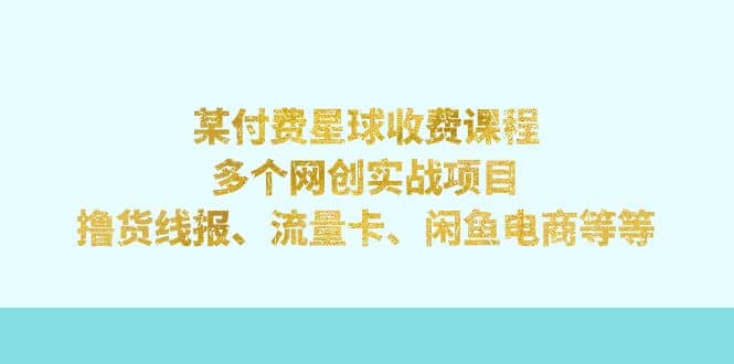 某付费星球课程：多个网创实战项目，撸货线报、流量卡、闲鱼电商等等云创网-网创项目资源站-副业项目-创业项目-搞钱项目云创网