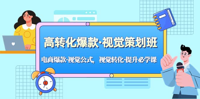 高转化爆款·视觉策划班：电商爆款·视觉公式，视觉转化·提升必学课云创网-网创项目资源站-副业项目-创业项目-搞钱项目云创网