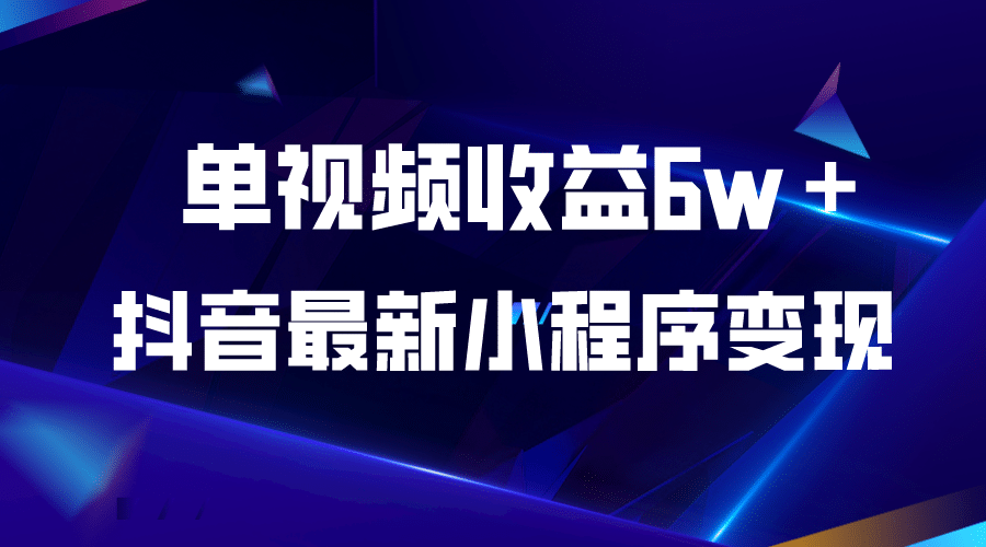 抖音最新小程序变现项目，单视频收益6w＋云创网-网创项目资源站-副业项目-创业项目-搞钱项目云创网