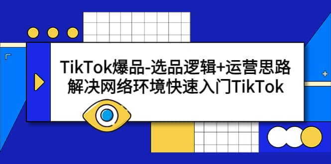 TikTok爆品-选品逻辑+运营思路：解决网络环境快速入门TikTok云创网-网创项目资源站-副业项目-创业项目-搞钱项目云创网