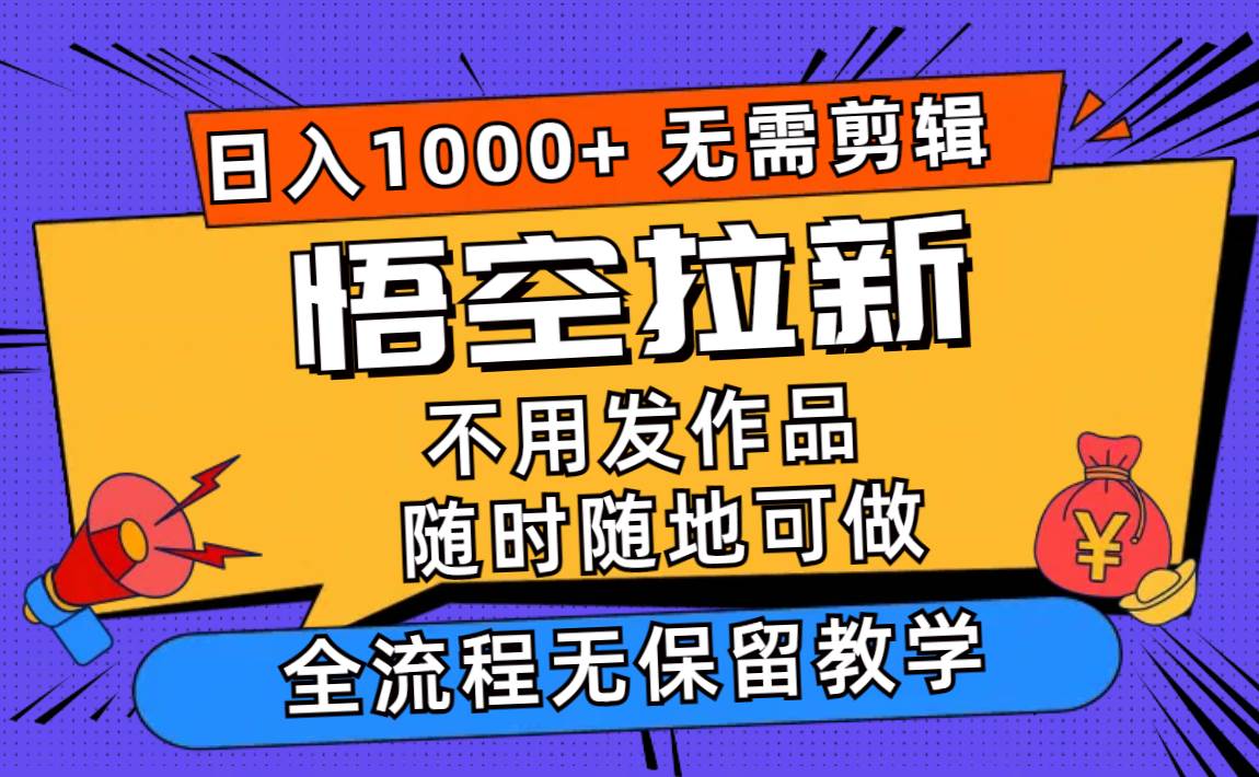 悟空拉新日入1000+无需剪辑当天上手，一部手机随时随地可做，全流程无…云创网-网创项目资源站-副业项目-创业项目-搞钱项目云创网