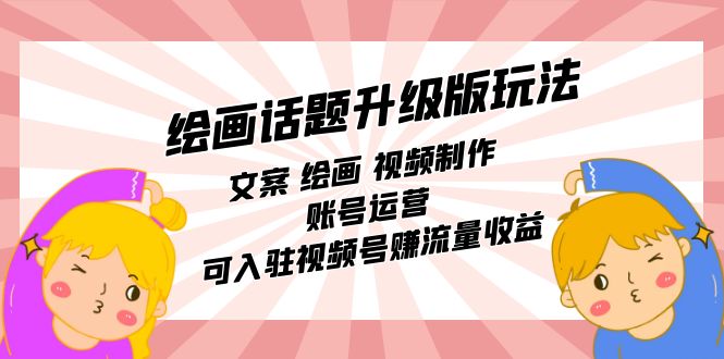 绘画话题升级版玩法：文案 绘画 视频制作 账号运营 可入驻视频号赚流量收益云创网-网创项目资源站-副业项目-创业项目-搞钱项目云创网