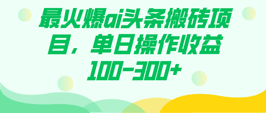 最火爆ai头条搬砖项目，单日操作收益100-300+云创网-网创项目资源站-副业项目-创业项目-搞钱项目云创网