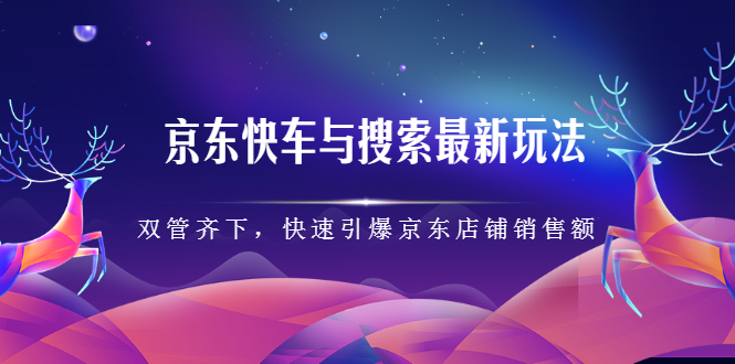 京东快车与搜索最新玩法，四个维度抢占红利，引爆京东平台云创网-网创项目资源站-副业项目-创业项目-搞钱项目云创网