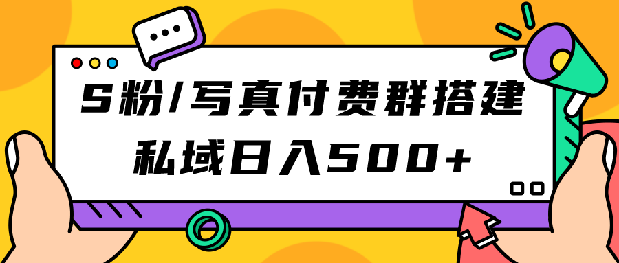 S粉/写真付费群搭建：私域日入500+（教程+源码）云创网-网创项目资源站-副业项目-创业项目-搞钱项目云创网