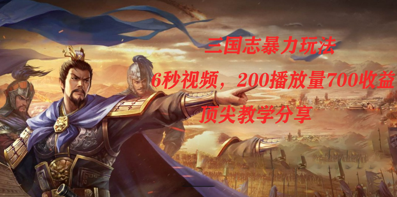 三国志暴力玩法，6秒视频，200播放量700收益，顶尖教学分享云创网-网创项目资源站-副业项目-创业项目-搞钱项目云创网
