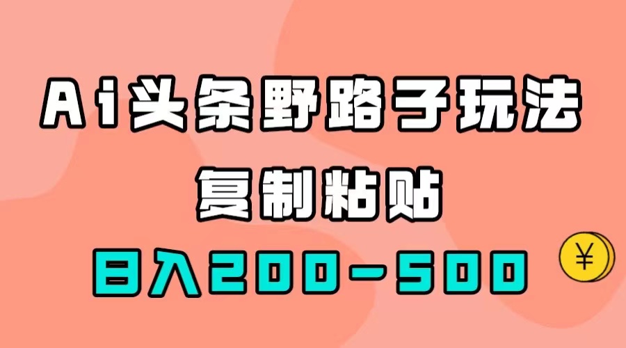 AI头条野路子玩法，只需复制粘贴，日入200-500+云创网-网创项目资源站-副业项目-创业项目-搞钱项目云创网
