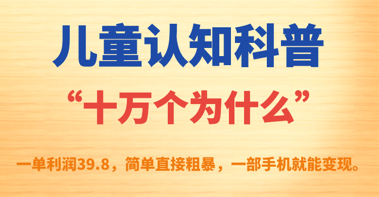 儿童认知科普“十万个为什么”一单利润39.8，简单粗暴，一部手机就能变现云创网-网创项目资源站-副业项目-创业项目-搞钱项目云创网