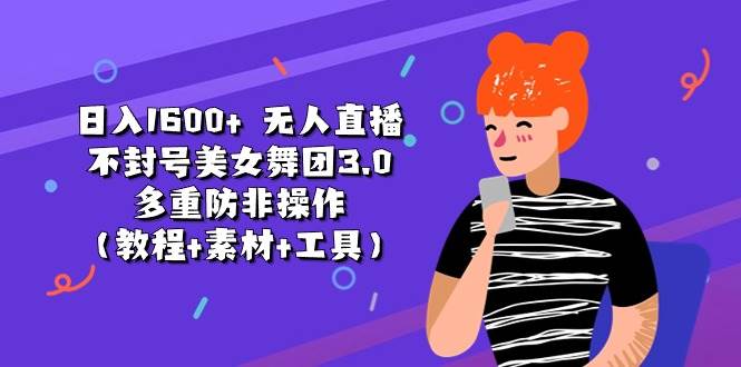 日入1600+ 无人直播不封号美女舞团3.0 多重防非操作（教程+素材+工具）云创网-网创项目资源站-副业项目-创业项目-搞钱项目云创网