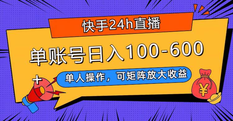 快手24h直播，单人操作，可矩阵放大收益，单账号日入100-600+云创网-网创项目资源站-副业项目-创业项目-搞钱项目云创网