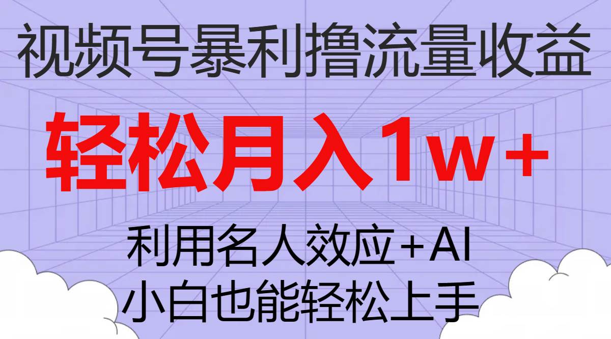 视频号暴利撸流量收益，小白也能轻松上手，轻松月入1w+云创网-网创项目资源站-副业项目-创业项目-搞钱项目云创网