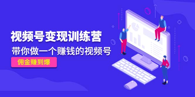 《视频号变现训练营》云创网-网创项目资源站-副业项目-创业项目-搞钱项目云创网