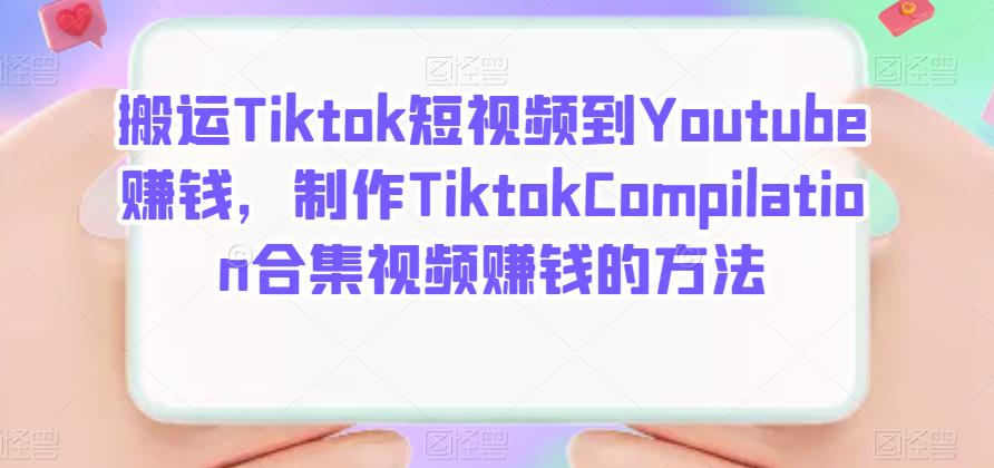 搬运Tiktok短视频到Youtube赚钱，制作Tiktok Compilation合集视频赚钱的方法云创网-网创项目资源站-副业项目-创业项目-搞钱项目云创网