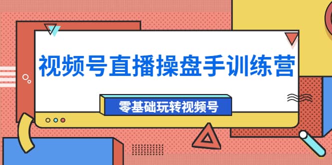 外面收费700的视频号直播操盘手训练营：零基础玩转视频号（10节课）云创网-网创项目资源站-副业项目-创业项目-搞钱项目云创网