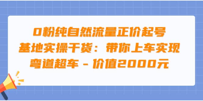 0粉纯自然流量正价起号基地实操干货：带你上车实现弯道超车 – 价值2000元云创网-网创项目资源站-副业项目-创业项目-搞钱项目云创网
