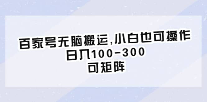 百家号无脑搬运,小白也可操作，日入100-300，可矩阵云创网-网创项目资源站-副业项目-创业项目-搞钱项目云创网