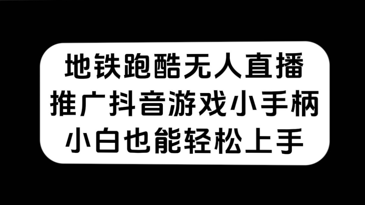 地铁跑酷无人直播，推广抖音游戏小手柄，小白也能轻松上手云创网-网创项目资源站-副业项目-创业项目-搞钱项目云创网